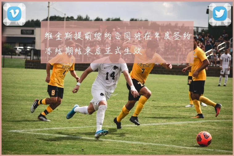 维金斯提前续约合同将在年度签约冻结期结束后正式生效