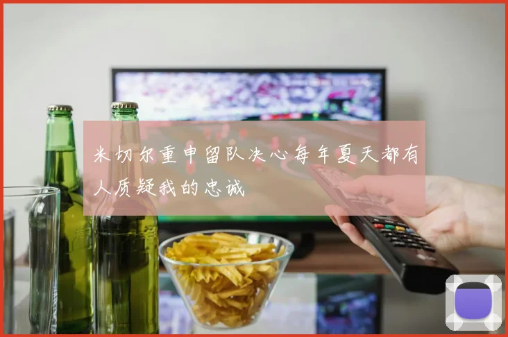 米切尔重申留队决心每年夏天都有人质疑我的忠诚