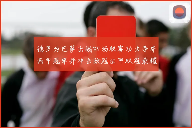德罗为巴萨出战四场联赛助力争夺西甲冠军并冲击欧冠法甲双冠荣耀