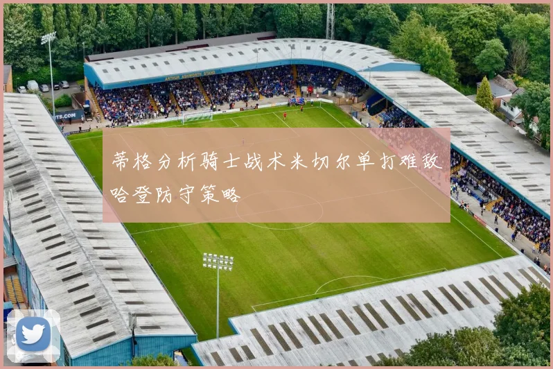蒂格分析骑士战术米切尔单打难敌哈登防守策略