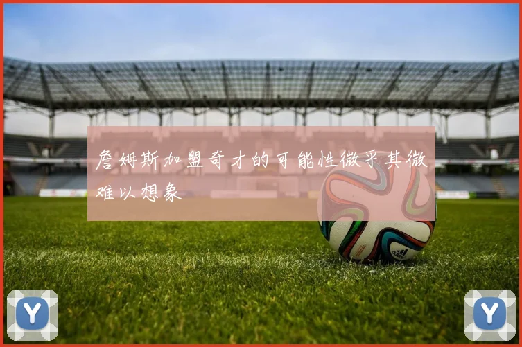 詹姆斯加盟奇才的可能性微乎其微难以想象