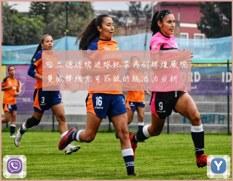 哈兰德连续进球纪录再创辉煌展现曼城锋线无可匹敌的统治力分析