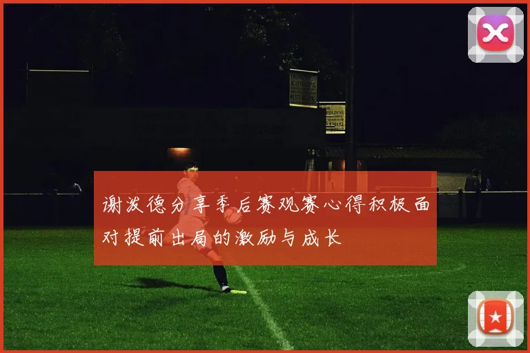谢泼德分享季后赛观赛心得积极面对提前出局的激励与成长